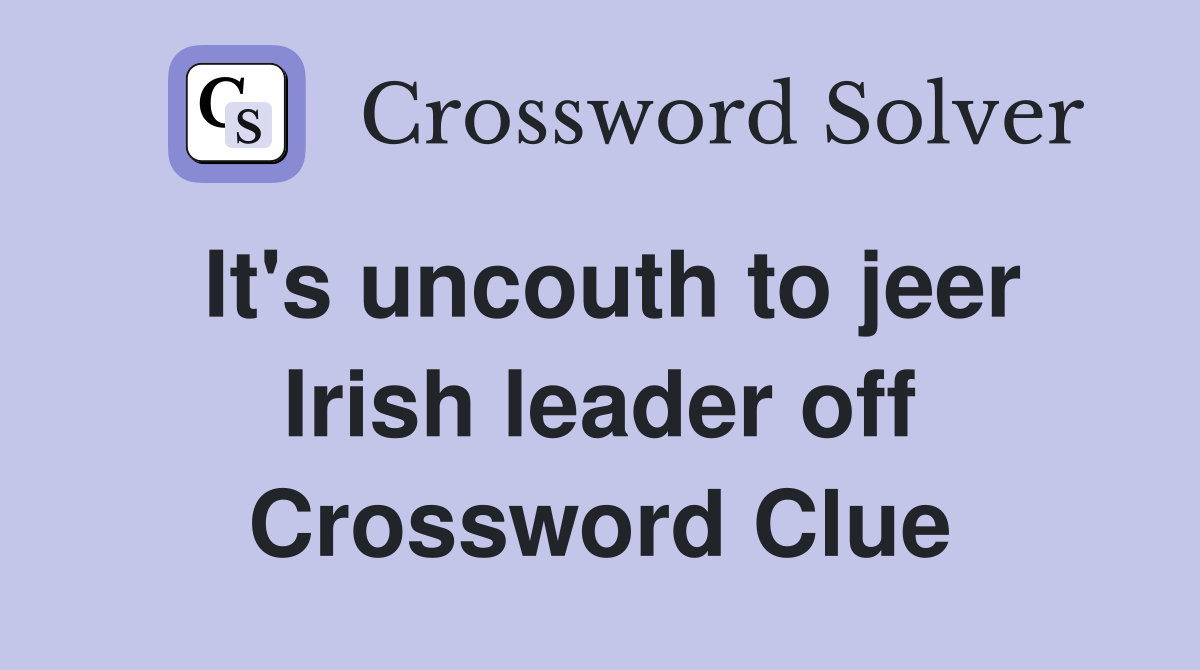 It s uncouth to jeer Irish leader off Crossword Clue Answers